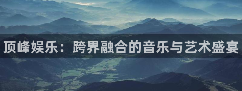 红足1世足球网页版入口：顶峰娱乐：跨界融合的音乐与艺术盛宴
