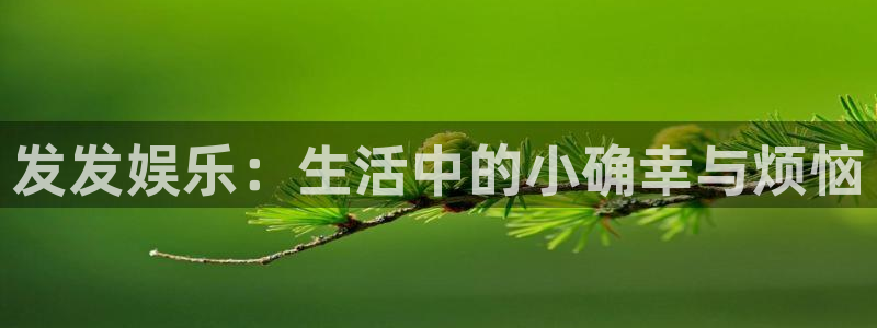红足1世官网：发发娱乐：生活中的小确幸与烦恼