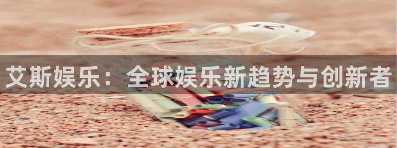 红足1世44814：艾斯娱乐：全球娱乐新趋势与创新者